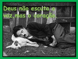 Deus não escuta a
voz,mas o coração.
 