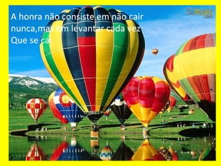 A honra não consiste em não cair nunca,mas em levantar cada vez Que se cai. 