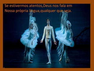 Se estivermos atentos,Deus nos fala em  Nossa própria língua,qualquer que seja. 