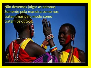 Não devemos julgar as pessoas  Somente pela maneira como nos tratam,mas pelo modo como tratam os outros. 