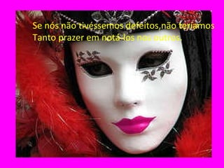 Se nós não tivéssemos defeitos,não teríamos Tanto prazer em notá-los nos outros. 