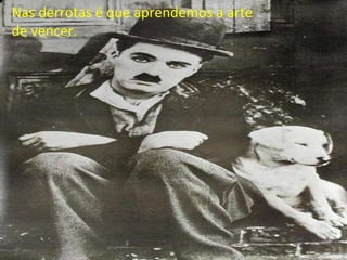 Nas derrotas é que aprendemos a arte de vencer. 