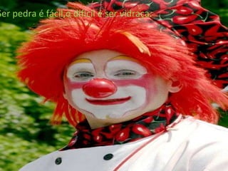 Ser pedra é fácil,o difícil é ser vidraça. 