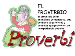 EL
PROVERBIO
El proverbio es un
enunciado sentencioso, que
contiene sugerencias y
consejos que provienen de
la experiencia popular
 