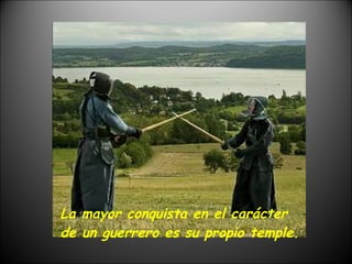 La mayor conquista en el carácter de un guerrero es su propio temple. 