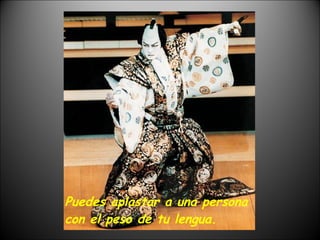 Puedes aplastar a una persona con el peso de tu lengua. 