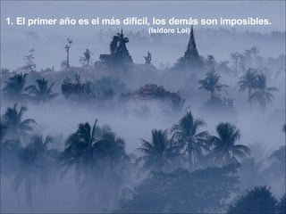 El primer año es el más difícil, los demás son imposibles. (Isidoro Loi) 