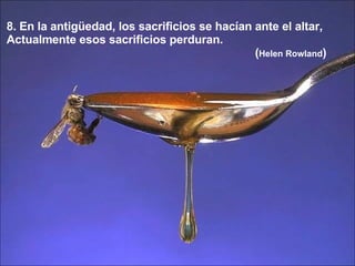 8. En la antigüedad, los sacrificios se hacían ante el altar,  Actualmente esos sacrificios perduran.  ( Helen Rowland ) 