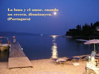 La luna y el amor, cuando
no crecen, disminuyen.
(Portugués)
Visita: www.RenuevoDePlenitud.com
 