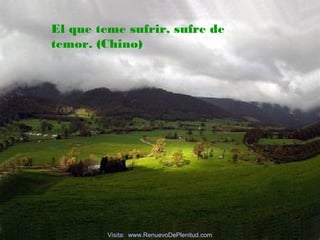 El que teme sufrir, sufre de
temor. (Chino)
Visita: www.RenuevoDePlenitud.com
 