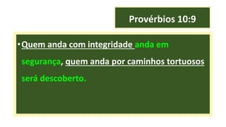 Provérbios 10:9
•Quem anda com integridade anda em
segurança, quem anda por caminhos tortuosos
será descoberto.
 