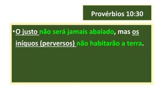 Provérbios 10:30
•O justo não será jamais abalado, mas os
iníquos (perversos) não habitarão a terra.
 