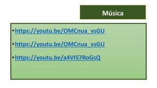 Música
•https://youtu.be/OMCnua_vsGU
•https://youtu.be/OMCnua_vsGU
•https://youtu.be/a4VI57RoGsQ
 