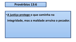 Provérbios 13:6
•A justiça protege o que caminha na
integridade, mas a maldade arruína o pecador.
 