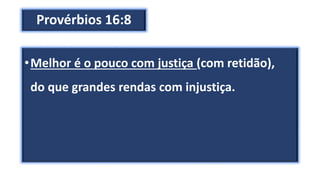 Provérbios 16:8
•Melhor é o pouco com justiça (com retidão),
do que grandes rendas com injustiça.
 