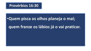 Provérbios 16:30
•Quem pisca os olhos planeja o mal;
quem franze os lábios já o vai praticar.
 