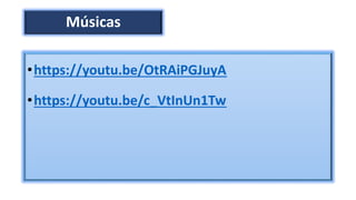 Músicas
•https://youtu.be/OtRAiPGJuyA
•https://youtu.be/c_VtInUn1Tw
 