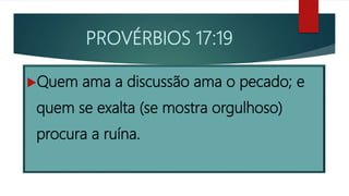 PROVÉRBIOS 17:19
Quem ama a discussão ama o pecado; e
quem se exalta (se mostra orgulhoso)
procura a ruína.
 