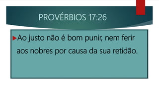 PROVÉRBIOS 17:26
Ao justo não é bom punir, nem ferir
aos nobres por causa da sua retidão.
 