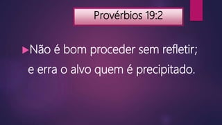 Provérbios 19:2
Não é bom proceder sem refletir;
e erra o alvo quem é precipitado.
 