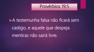 Provérbios 19:5
A testemunha falsa não ficará sem
castigo, e aquele que despeja
mentiras não sairá livre.
 