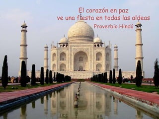 Proverbio Hindú
El corazón en paz
ve una fiesta en todas las aldeas
 