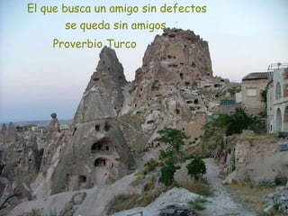 El que busca un amigo sin defectos
se queda sin amigos.
Proverbio Turco
 