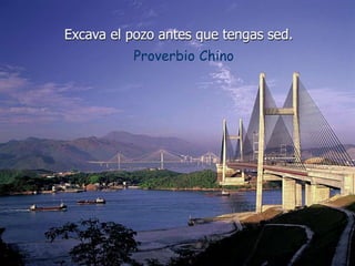 Excava el pozo antes que tengas sed.
Proverbio Chino
 