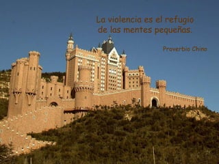La violencia es el refugio
de las mentes pequeñas.
Proverbio Chino
 