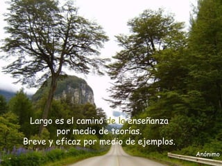 Largo es el camino de la enseñanza
por medio de teorías.
Breve y eficaz por medio de ejemplos.
Anónimo
 