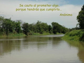 Se cauto al prometer algo,
porque tendrás que cumplirlo…
Anónimo
 