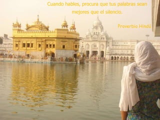 Cuando hables, procura que tus palabras sean
mejores que el silencio.
Proverbio Hindú
 