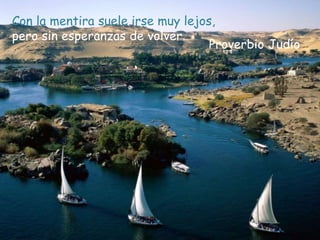 Con la mentira suele irse muy lejos,
pero sin esperanzas de volver.
Proverbio Judío
 