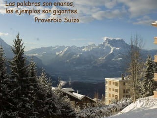 Las palabras son enanos,
los ejemplos son gigantes.
Proverbio Suizo
 
