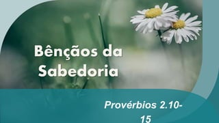 Provérbios 2.10-
15
Bênçãos da
Sabedoria
 