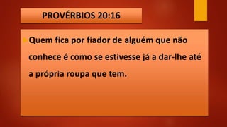 PROVÉRBIOS 20:16
Quem fica por fiador de alguém que não
conhece é como se estivesse já a dar-lhe até
a própria roupa que tem.
 