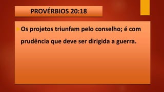 PROVÉRBIOS 20:18
Os projetos triunfam pelo conselho; é com
prudência que deve ser dirigida a guerra.
 
