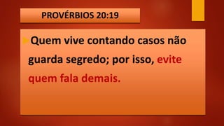 PROVÉRBIOS 20:19
Quem vive contando casos não
guarda segredo; por isso, evite
quem fala demais.
 