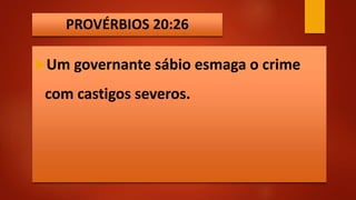 PROVÉRBIOS 20:26
Um governante sábio esmaga o crime
com castigos severos.
 