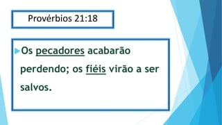 Provérbios 21:18
Os pecadores acabarão
perdendo; os fiéis virão a ser
salvos.
 