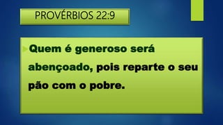 PROVÉRBIOS 22:9
Quem é generoso será
abençoado, pois reparte o seu
pão com o pobre.
 