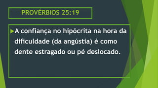 PROVÉRBIOS 25:19
A confiança no hipócrita na hora da
dificuldade (da angústia) é como
dente estragado ou pé deslocado.
 