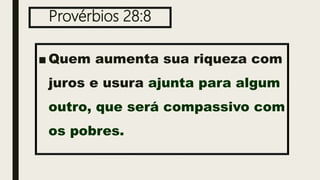 Provérbios 28:8
■ Quem aumenta sua riqueza com
juros e usura ajunta para algum
outro, que será compassivo com
os pobres.
 