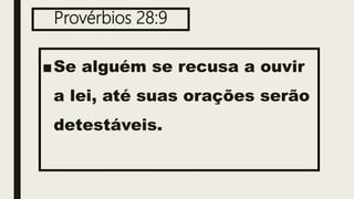 Provérbios 28:9
■Se alguém se recusa a ouvir
a lei, até suas orações serão
detestáveis.
 