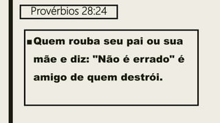 Provérbios 28:24
■Quem rouba seu pai ou sua
mãe e diz: "Não é errado" é
amigo de quem destrói.
 