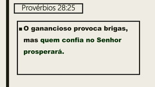 Provérbios 28:25
■ O ganancioso provoca brigas,
mas quem confia no Senhor
prosperará.
 