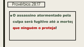 Provérbios 28:17
■ O assassino atormentado pela
culpa será fugitivo até a morte;
que ninguém o proteja!
 