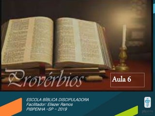 ESCOLA BÍBLICA DISCIPULADORA
Facilitador: Eliezer Ramos
PIBPENHA –SP - 2019
Aula 6
 