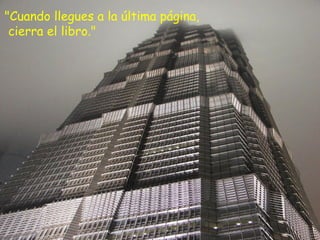 "Cuando llegues a la última página,  cierra el libro." 