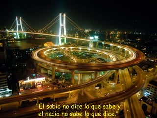 "El sabio no dice lo que sabe yel necio no sabe lo que dice."